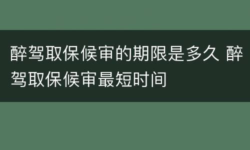 醉驾取保候审的期限是多久 醉驾取保候审最短时间