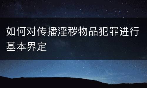 如何对传播淫秽物品犯罪进行基本界定