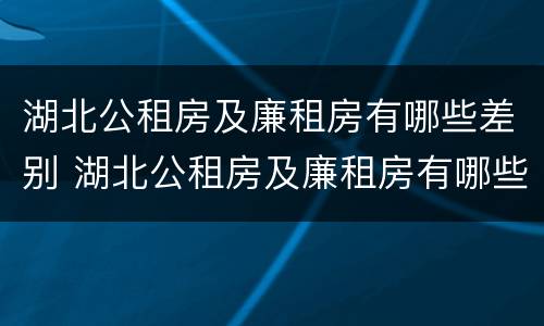 湖北公租房及廉租房有哪些差别 湖北公租房及廉租房有哪些差别呢