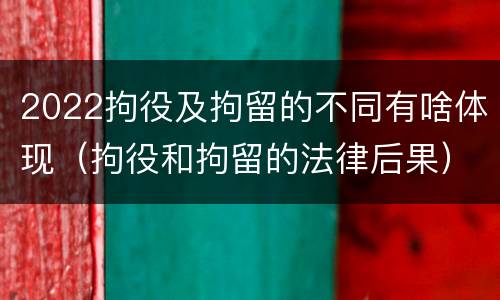 2022拘役及拘留的不同有啥体现（拘役和拘留的法律后果）