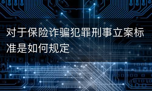对于保险诈骗犯罪刑事立案标准是如何规定