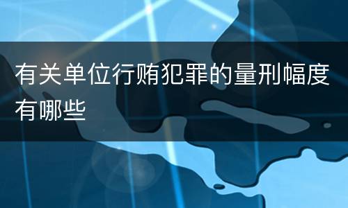 有关单位行贿犯罪的量刑幅度有哪些