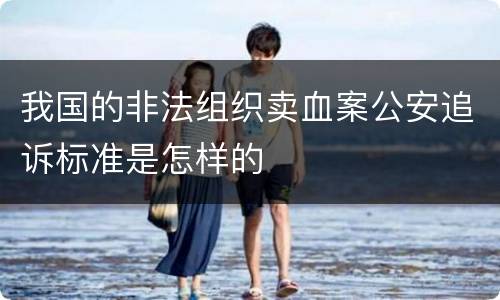 我国的非法组织卖血案公安追诉标准是怎样的