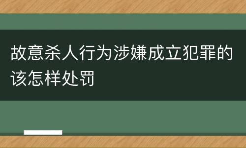 故意杀人行为涉嫌成立犯罪的该怎样处罚
