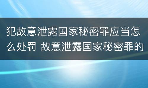 犯故意泄露国家秘密罪应当怎么处罚 故意泄露国家秘密罪的情形