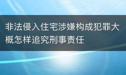 非法侵入住宅涉嫌构成犯罪大概怎样追究刑事责任