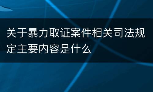 关于暴力取证案件相关司法规定主要内容是什么