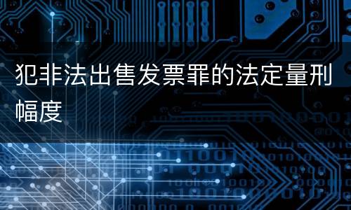 犯非法出售发票罪的法定量刑幅度