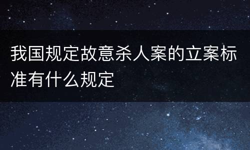 我国规定故意杀人案的立案标准有什么规定