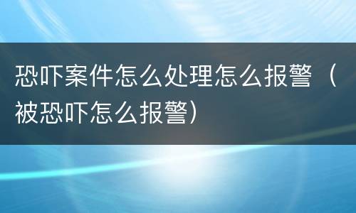 恐吓案件怎么处理怎么报警（被恐吓怎么报警）