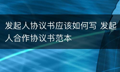 发起人协议书应该如何写 发起人合作协议书范本