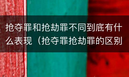 抢夺罪和抢劫罪不同到底有什么表现（抢夺罪抢劫罪的区别）