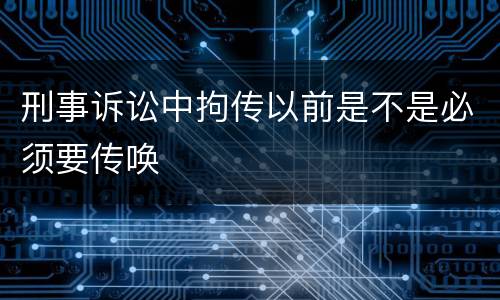 刑事诉讼中拘传以前是不是必须要传唤