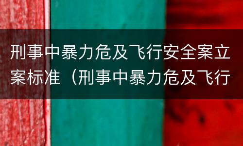 刑事中暴力危及飞行安全案立案标准（刑事中暴力危及飞行安全案立案标准最新）