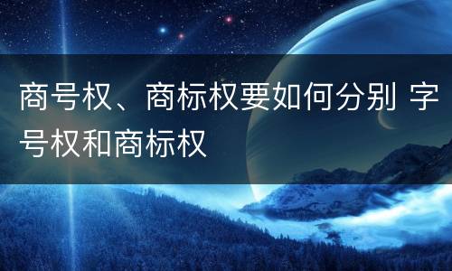 商号权、商标权要如何分别 字号权和商标权