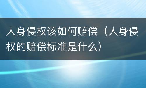 人身侵权该如何赔偿（人身侵权的赔偿标准是什么）