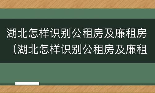 湖北怎样识别公租房及廉租房（湖北怎样识别公租房及廉租房信息）