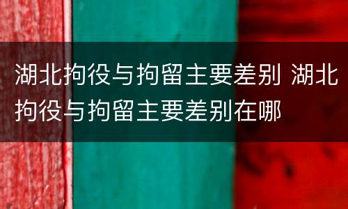 湖北拘役与拘留主要差别 湖北拘役与拘留主要差别在哪