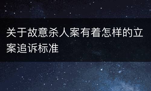 关于故意杀人案有着怎样的立案追诉标准