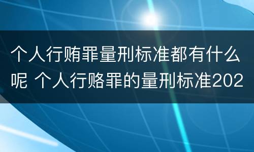 个人行贿罪量刑标准都有什么呢 个人行赂罪的量刑标准2020金额