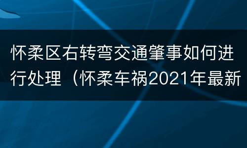 怀柔区右转弯交通肇事如何进行处理（怀柔车祸2021年最新）