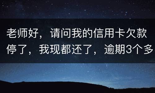 老师好，请问我的信用卡欠款停了，我现都还了，逾期3个多月，我还可以开通卡吗