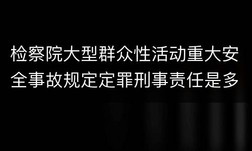 检察院大型群众性活动重大安全事故规定定罪刑事责任是多少