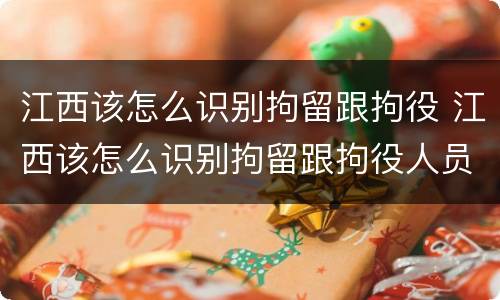 江西该怎么识别拘留跟拘役 江西该怎么识别拘留跟拘役人员