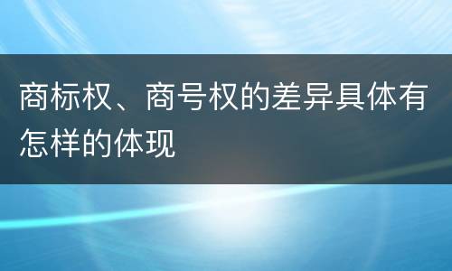 商标权、商号权的差异具体有怎样的体现