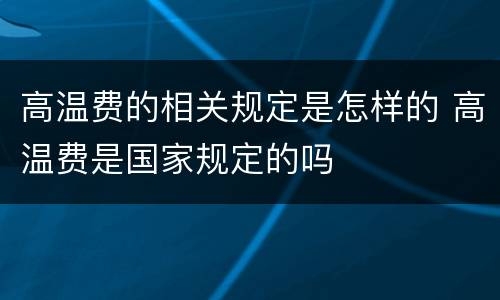 高温费的相关规定是怎样的 高温费是国家规定的吗