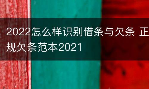 2022怎么样识别借条与欠条 正规欠条范本2021