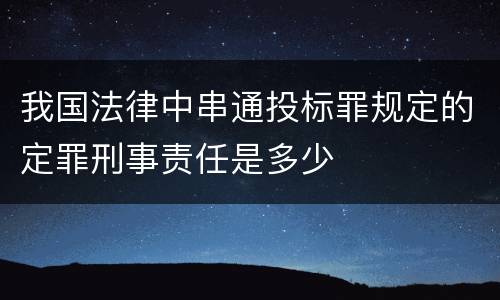 我国法律中串通投标罪规定的定罪刑事责任是多少