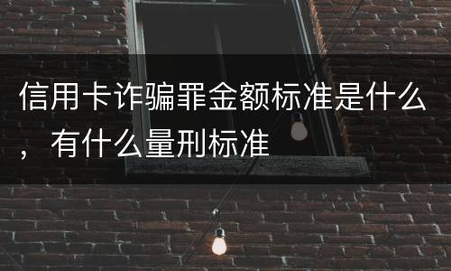 信用卡诈骗罪金额标准是什么，有什么量刑标准