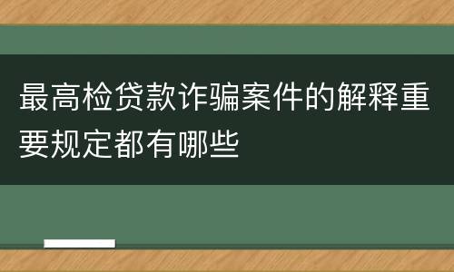 最高检贷款诈骗案件的解释重要规定都有哪些