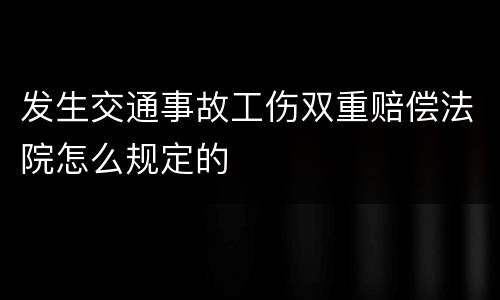 发生交通事故工伤双重赔偿法院怎么规定的