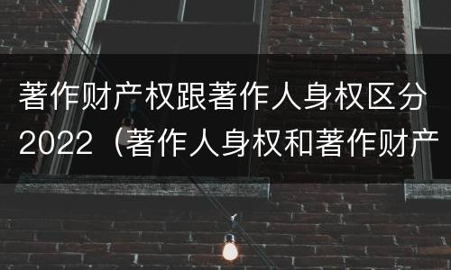 著作财产权跟著作人身权区分2022（著作人身权和著作财产权的保护期限）