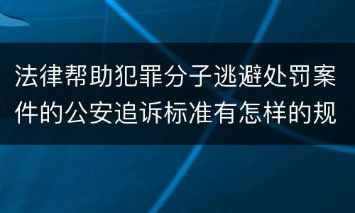 法律帮助犯罪分子逃避处罚案件的公安追诉标准有怎样的规定