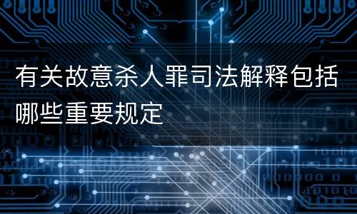 有关故意杀人罪司法解释包括哪些重要规定