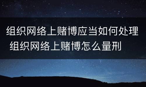 组织网络上赌博应当如何处理 组织网络上赌博怎么量刑