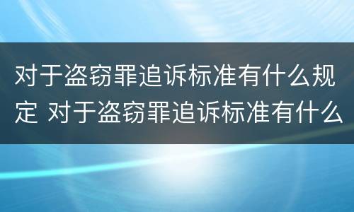 对于盗窃罪追诉标准有什么规定 对于盗窃罪追诉标准有什么规定吗