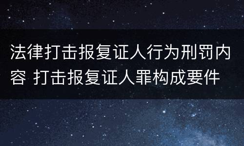 法律打击报复证人行为刑罚内容 打击报复证人罪构成要件