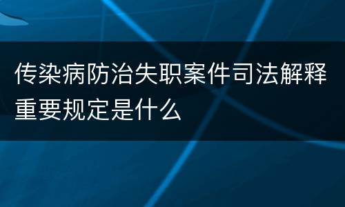 传染病防治失职案件司法解释重要规定是什么