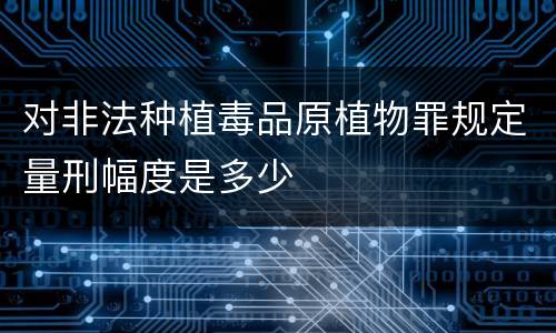 对非法种植毒品原植物罪规定量刑幅度是多少