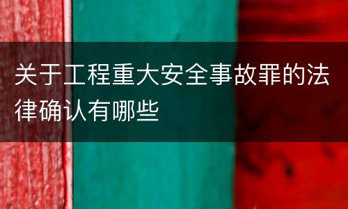 关于工程重大安全事故罪的法律确认有哪些