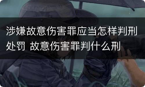 涉嫌故意伤害罪应当怎样判刑处罚 故意伤害罪判什么刑