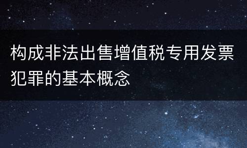 构成非法出售增值税专用发票犯罪的基本概念