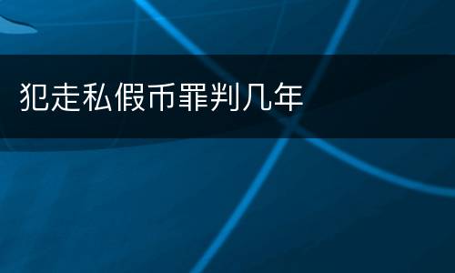 犯走私假币罪判几年