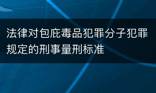 法律对包庇毒品犯罪分子犯罪规定的刑事量刑标准