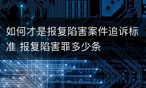 如何才是报复陷害案件追诉标准 报复陷害罪多少条