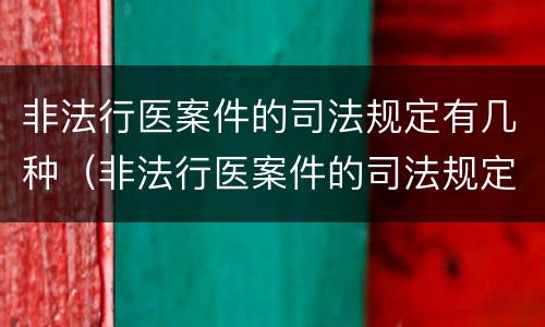 非法行医案件的司法规定有几种（非法行医案件的司法规定有几种形态）